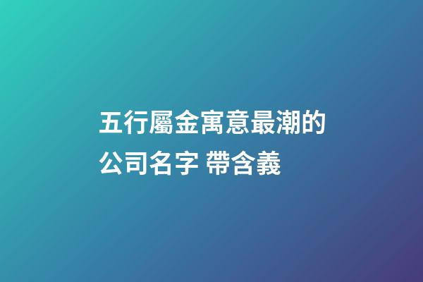 五行屬金寓意最潮的公司名字 帶含義-第1張-公司起名-玄機派